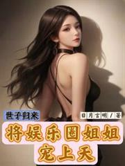 世子归来,将娱乐圈姐姐宠上天