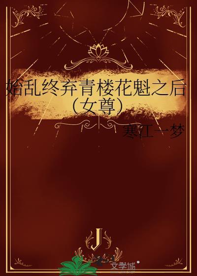 始乱终弃青楼花魁之后(女尊)